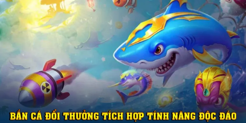 Game bắn cá đổi thưởng vừa đa dạng vừa có nhiều tính năng thú vị