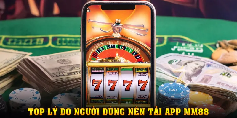 Lý do hội viên nên tải app MM88